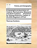 A topographical description of Virginia, Pennsylvania, Maryland, and North Carolina, ... Published by Thomas Hutchins, Captain in the 60th Regiment of