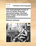 The Most Pleasant History of Tom a Lincoln, That Ever Renowned Soldier, the Red-Rose Knight. [The Thirteenth Impression].