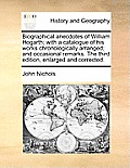 Biographical Anecdotes of William Hogarth; With a Catalogue of His Works Chronologically Arranged; And Occasional Remarks. the Third Edition, Enlarged