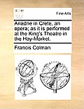 Ariadne in Crete, an Opera; As It Is Performed at the King's Theatre in the Hay-Market.