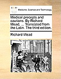 Medical Precepts and Cautions. by Richard Mead, ... Translated from the Latin. the Third Edition.