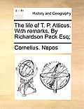 The Life of T. P. Atticus. with Remarks. by Richardson Pack Esq;
