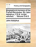 Biographical memoirs of the French Revolution. By John Adolphus, F.S.A. In two volumes. ... Volume 2 of 2