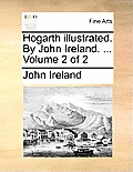 Hogarth illustrated. By John Ireland. ... Volume 2 of 2