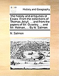 The History and Antiquities of Essex. from the Collections of Thomas Jekyll, ... and from the Papers of Mr. Ouseley, ... and Mr. Holman, ... by N. Sal