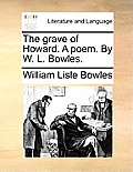 The Grave of Howard. a Poem. by W. L. Bowles.