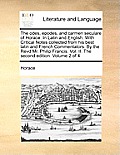 The Odes, Epodes, and Carmen Seculare of Horace. in Latin and English. with Critical Notes Collected from His Best Latin and French Commentators. by t