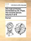 The Iliad of Homer. Translated by Mr. Pope. the Second Edition. Volume 4 of 6