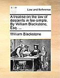 A Treatise on the Law of Descents in Fee-Simple. by William Blackstone, Esq. ...