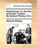 Marlborough; Or, the Fate of Europe: A Poem. ... by Samuel Wesley, M.A.