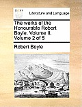 The Works of the Honourable Robert Boyle. Volume II. Volume 2 of 5