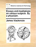 Essays and Meditations on Various Subjects. by a Physician.
