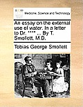 An Essay on the External Use of Water. in a Letter to Dr. **** ... by T. Smollett, M.D.