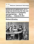 Dictionarium Botanicum: Or, a Botanical Dictionary for the Use of the Curious in Husbandry and Gardening. ... by R. Bradley, ... Volume 2 of 2