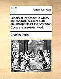 Letters of Papinian: In Which the Conduct, Present State, and Prospects of the American Congress Are Examined.