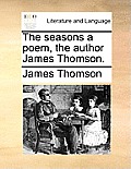The Seasons a Poem, the Author James Thomson.