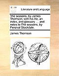 The Seasons, by James Thomson; With His Life, an Index, and Glossary. ... and Notes to the Seasons, by Percival Stockdale.