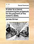 A Letter to a Friend, Concerning the Proposals for the Payment of the Nation's Debts.