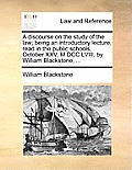 A Discourse on the Study of the Law; Being an Introductory Lecture, Read in the Public Schools, October XXV, M.DCC.LVIII, by William Blackstone, ...