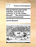 The journal of a tour to the Hebrides, with Samuel Johnson, LL.D. By James Boswell, ... The second edition, revised and corrected.