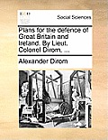 Plans for the Defence of Great Britain and Ireland. by Lieut. Colonel Dirom, ...