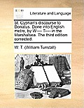 St. Cyprian's Discourse to Donatus. Done Into English Metre, by W---- T---- In the Marshalsea. the Third Edition Corrected.