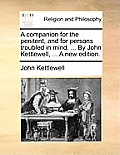 A Companion for the Penitent, and for Persons Troubled in Mind. ... by John Kettlewell, ... a New Edition.