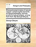 Philosophical principles of natural religion: containing the elements of natural philosophy, and the proofs for natural religion, arising from them. B
