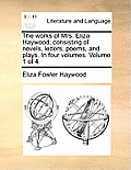 The Works of Mrs. Eliza Haywood; Consisting of Novels, Letters, Poems, and Plays. in Four Volumes. Volume 1 of 4