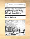 An Account of the Weather and Diseases of South-Carolina. by Lionel Chalmers, ... in Two Volumes. Volume 1 of 2