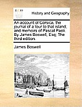 An Account of Corsica, the Journal of a Tour to That Island; And Memoirs of Pascal Paoli. by James Boswell, Esq; The Third Edition.