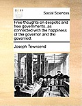 Free Thoughts on Despotic and Free Governments, as Connected with the Happiness of the Governor and the Governed.