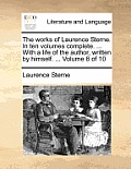 The Works of Laurence Sterne. in Ten Volumes Complete. ... with a Life of the Author, Written by Himself. ... Volume 8 of 10