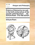 Primitive Christianity Revived, in the Faith and Practice of the People Called Quakers. ... by William Penn. the Fifth Edition.