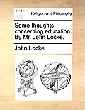 Some thoughts concerning education. By Mr. John Locke.