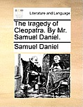 The Tragedy of Cleopatra. by Mr. Samuel Daniel.