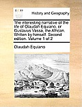 The Interesting Narrative of the Life of Olaudah Equiano, or Gustavus Vassa, the African. Written by Himself. Second Edition. Volume 1 of 2