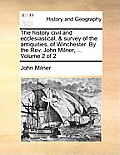 The History Civil and Ecclesiastical, & Survey of the Antiquities, of Winchester. by the REV. John Milner, ... Volume 2 of 2