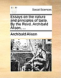 Essays on the Nature and Principles of Taste. by the Revd. Archibald Alison, ...