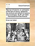 The law of nations; or, principles of the law of nature: applied to the conduct and affairs of nations and sovereigns. By M. de Vattel. ... Translated