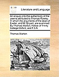 An Enquiry Into the Authenticity of the Poems Attributed to Thomas Rowley. in Which the Arguments of the Dean of Exeter, and Mr. Bryant, Are Examined.