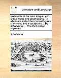 Rudiments of the Latin Tongue, with Critical Notes and Observations. to Which Are Added the Principal Figures of Rhetoric; And a Vocabulary ... by Joh