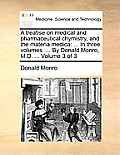 A Treatise on Medical and Pharmaceutical Chymistry, and the Materia Medica: In Three Volumes. ... by Donald Monro, M.D. ... Volume 3 of 3