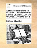 A Critical History of the Life of David: ... by the Late REV. Samuel Chandler, ... in Two Volumes. ... Volume 2 of 2