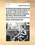 A Vindication of the Rights of Woman: With Strictures on Political and Moral Subjects. by Mary Wollstonecraft.