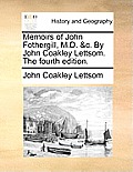Memoirs of John Fothergill, M.D. &C. by John Coakley Lettsom. the Fourth Edition.