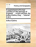 A Supplement to the Four Volumes of the Peerage of England. ... in Two Volumes. by Arthur Collins, Esq; ... Volume 2 of 2