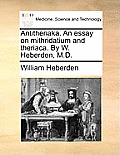 Antitheriaka. an Essay on Mithridatium and Theriaca. by W. Heberden, M.D.