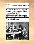 A classical dictionary of the vulgar tongue. The second edition, corrected and enlarged.