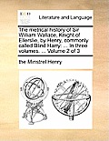 The Metrical History of Sir William Wallace, Knight of Ellerslie, by Henry, Commonly Called Blind Harry: In Three Volumes. ... Volume 2 of 3